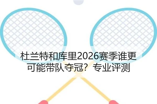 杜兰特和库里2026赛季谁更可能带队夺冠？专业评测